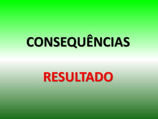 CONSEQUÊNCIAS
RESULTADO
 