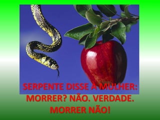 SERPENTE DISSE À MULHER:
MORRER? NÃO. VERDADE.
MORRER NÃO!
 