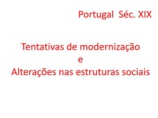 Tentativas de modernizaçãoe Alterações nas estruturas sociais Portugal  Séc. XIX 
