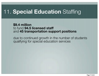 11. Special Education Stafﬁng

   $9.4 million
   to fund 94.5 licensed staff
   and 45 transportation support positions
   due to continued growth in the number of students
   qualifying for special education services




                                                   Page 17 of 24
 
