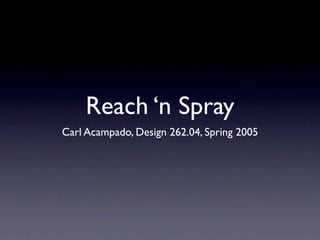 Reach ‘n Spray
Carl Acampado, Design 262.04, Spring 2005
 