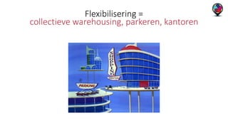 Flexibilisering = 
collectieve warehousing, parkeren, kantoren 
 