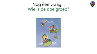 Nog één vraag… 
Wie is de doelgroep? 
 