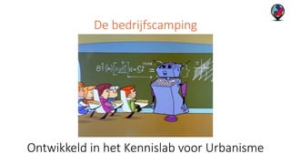 De bedrijfscamping 
Ontwikkeld in het Kennislab voor Urbanisme 
 