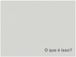 O que é isso? 
