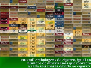 200 mil embalagens de cigarro, igual ao número de americanos que morrem a cada seis meses devido ao cigarro. 