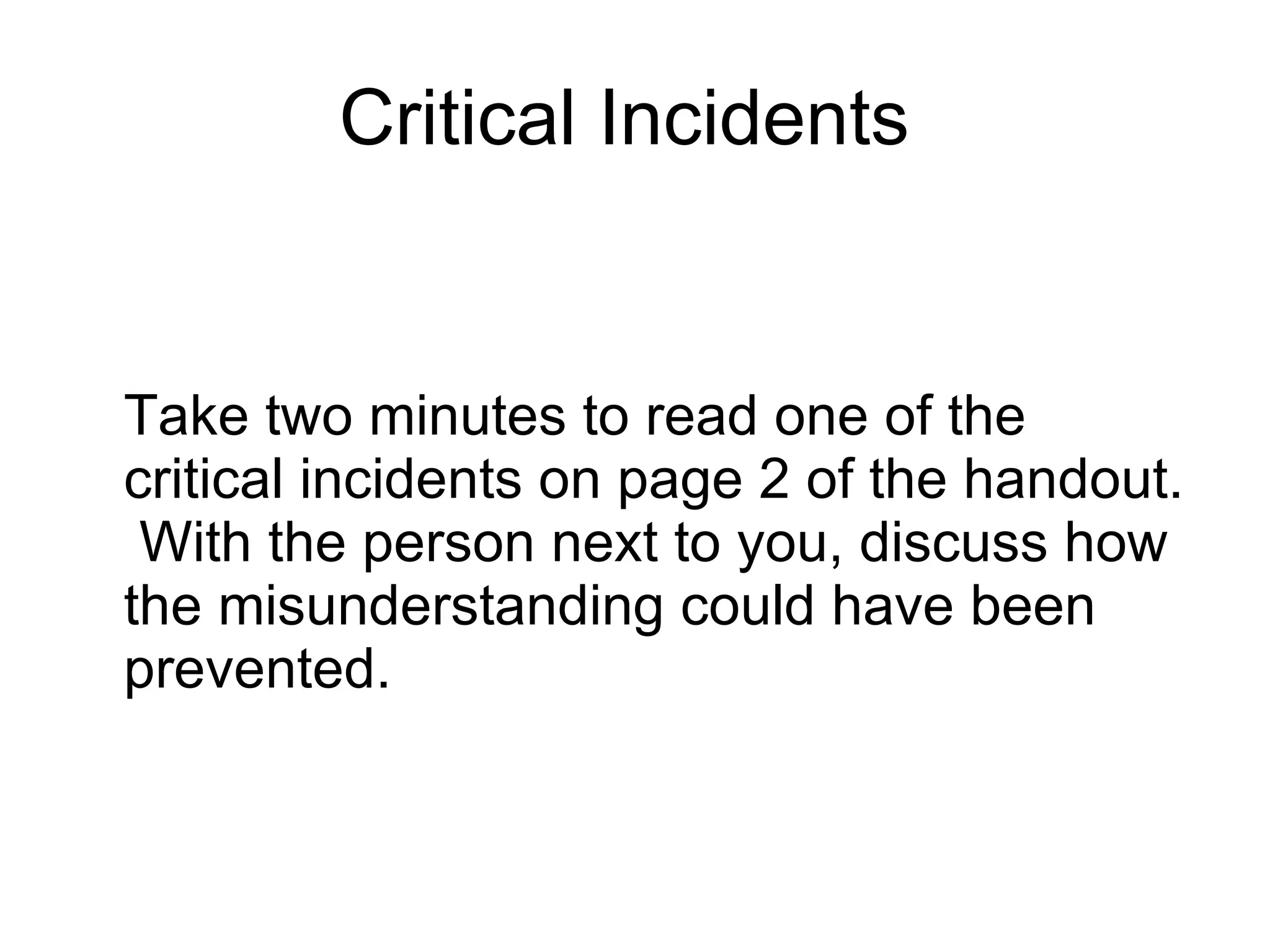 Critical Incidents  Take two minutes to read one of the critical incidents on page 2 of the handout.  With the person next to you, discuss how the misunderstanding could have been prevented. 