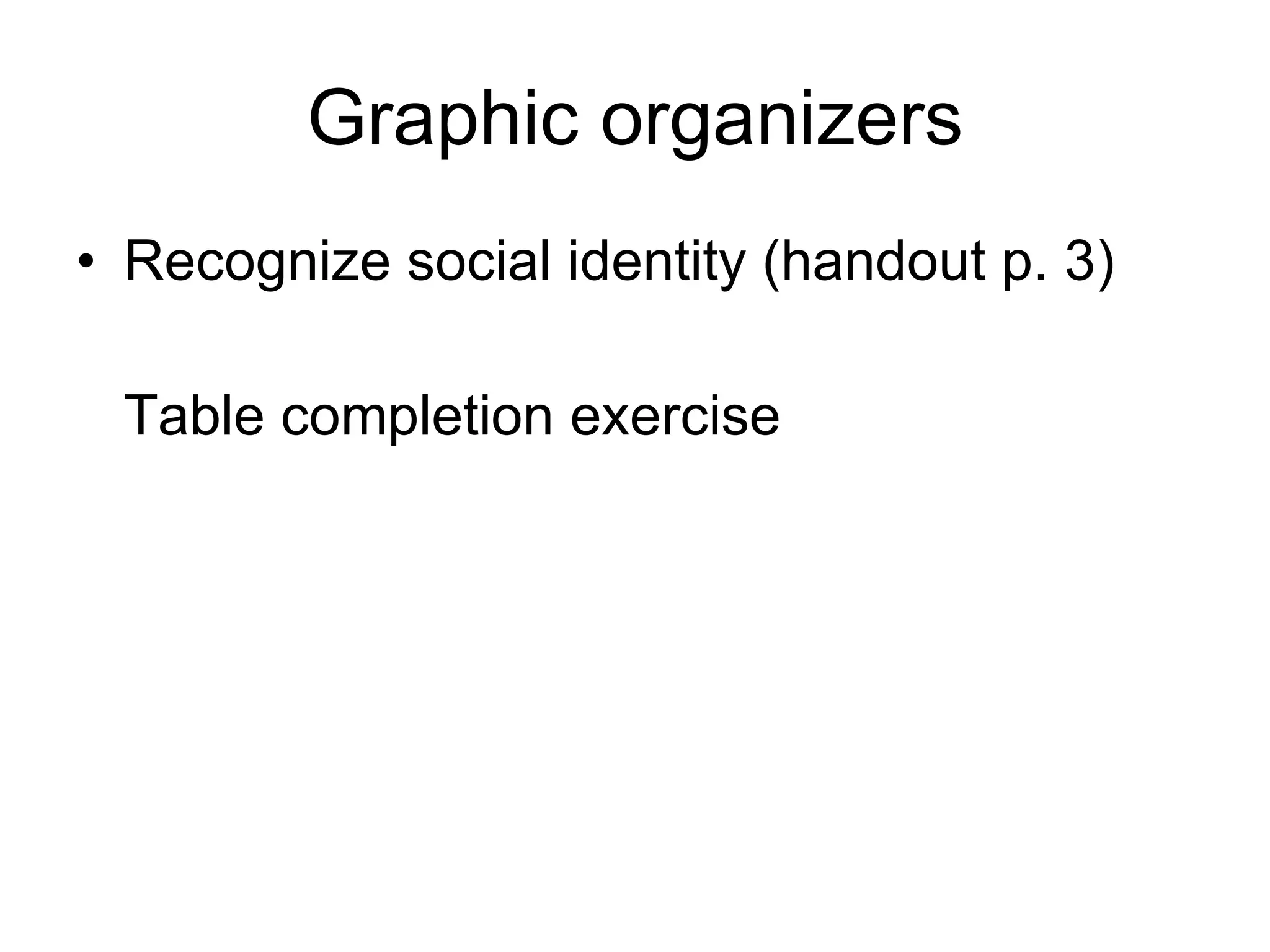 Graphic organizers Recognize social identity (handout p. 3) Table completion exercise 