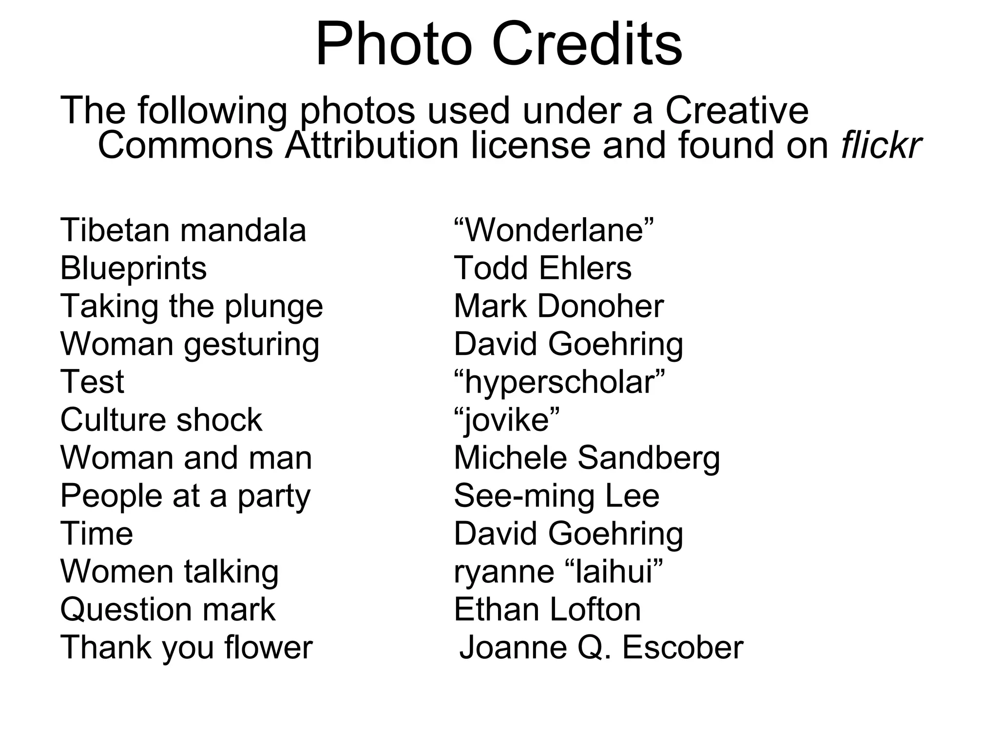 Photo Credits The following photos used under a Creative Commons Attribution license and found on  flickr Tibetan mandala “Wonderlane” Blueprints Todd Ehlers Taking the plunge Mark Donoher Woman gesturing David Goehring Test “hyperscholar” Culture shock “jovike” Woman and man Michele Sandberg People at a party See-ming Lee Time David Goehring Women talking ryanne “laihui” Question mark Ethan Lofton Thank you flower Joanne Q. Escober 