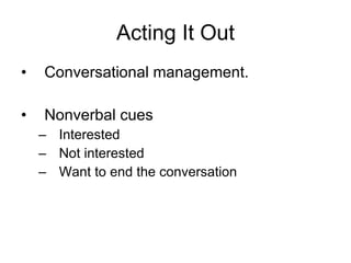 Acting It Out Conversational management.  Nonverbal cues Interested Not interested Want to end the conversation 