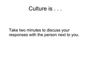 Culture is . . .  Take two minutes to discuss your responses with the person next to you. 