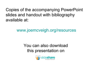 Copies of the accompanying PowerPoint slides and handout with bibliography available at: www.joemcveigh.org /resources You can also download  this presentation on  