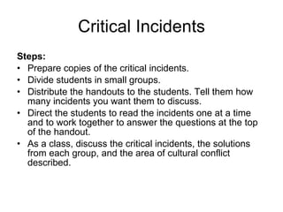 Critical Incidents <ul><li>Steps: </li></ul><ul><li>Prepare copies of the critical incidents.  </li></ul><ul><li>Divide st...