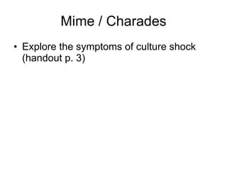 Mime / Charades <ul><li>Explore the symptoms of culture shock (handout p. 3) </li></ul>