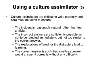 Using a culture assimilator  (3) <ul><li>Culture assimilators are difficult to write correctly and care must be taken to e...
