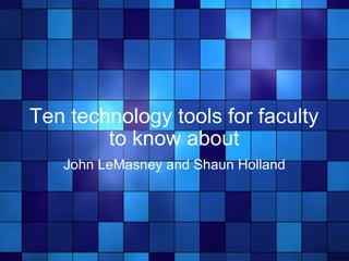 Ten technology tools for faculty to know about John LeMasney and Shaun Holland 