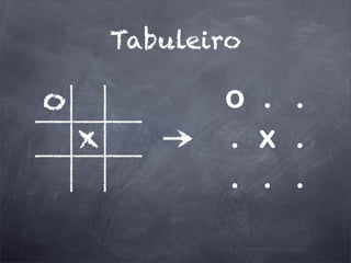 o
x
o . .
. x .
. . .
Tabuleiro
 