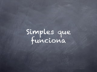 Simples que
funciona
 