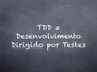 TDD =
Desenvolvimento
Dirigido por Testes
 