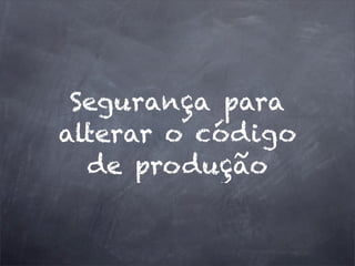 Segurança para
alterar o código
de produção
 