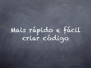 Mais rápido e fácil
criar código
 