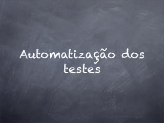 Automatização dos
testes
 