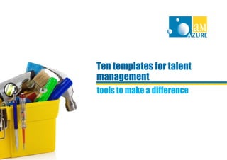 Ten templates for talent
management
tools to make a difference
 