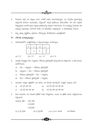 168
6. ˙ø£+sƒ¡+ <ä>∑Zs¡ ˇø£ <äs¡ŒD+ ñ+~. <ëì‘√ n‘·&ÉT Ä≥˝≤&ÉT‘·THêï&ÉT. ˇø£ ô|ì‡˝ŸqT dæús¡+>±e⁄qï
<äs¡ŒD≤ìøÏ <ä÷s¡+>± e⁄+∫q|ü⁄&ÉT, <äs¡ŒD+˝À ô|ì‡˝Ÿ Á|ü‹_+ã+ ø£ì|æ+#·˝Ò<äT. ø±ì <ëì <ä>∑Zs¡≈£î
‘ÓdüTÔqï|ü&ÉT ˇø±H=ø£ kÕúq+ ‘·sê«‘· Á|ü‹_+u≤ìï ∫qï~>± >∑eTì+#ê&ÉT. á dü+<äsê“¤ìï ˙ø£+sƒ¡+ ‘·q
nqïj·T´ düTÁãeTD´+ n&É>∑>±H˚ ‘·q≈£î ˇø£ øÏs¡D∫Á‘·+ >∑Ts¡TÔe∫Ã+~. Ä øÏs¡D∫Á‘êìï ^j·T+&ç.
7. ø£qTï jÓTTø£ÿ <äèwæ˜ø√D+ Á|üjÓ÷>∑+ #˚ùd≥|ü&ÉT rdüTø√edæq C≤Á>∑‘·Ô˝Ò$T{Ï?
IV. (MCQ) ãVüQﬁË’∫Ã¤ø£Á|üX¯ïT
1. |üs¡e÷DTe⁄˝Àì mÁø±ºHéjÓTTø£ÿ 4 ø±«+≥+dü+K´T Ç˝≤ñHêïsTT.
n l m s
1 0 0
1
2
−
(a) 2 S1
(b) 2 S2
(c) 1 S1
(d) 2 S2
2. eTT>∑TZs¡T $<ë´s¡TúT ˙s¡T, ìeTàs¡dü+, k˛&çj·T+ u…’ø±s=“H˚{Ÿ jÓTTø£ÿ pH qT ˝…øÏÿ+#ês¡T. Ä pH $Te
nes√Vü≤DeTT.
a) ˙s¡T > ìeTàs¡dü+ > k˛&çj·T+ u…’ø±s=“H˚{Ÿ
b) ìeTàs¡dü+ > ˙s¡T > k˛&çj·T+ u…’ø±s=“H˚{Ÿ
c) k˛&çj·T+ u…’ø±s=“H˚{Ÿ > ˙s¡T > ìeTàs¡dü+
d) ˙s¡T > k˛&çj·T+ u…’ø±s=“H˚{Ÿ > ìeTàs¡dü+
3. eT÷ø± Äes¡Ôq |ü{Ïºø£˝Àì 2e Á>∑÷|ü⁄, 4e |”]+CŸ eT÷ø£+˝À mÁø±ºHé $Hê´dü+ @~?
a) 1S2
2S2
2P6
3S2
b) 1S2
2S2
2P6
3S2
3P6
4S1
c) 1S2
2S2
2P6
3S2
3P4
d) 1S2
2S2
2P6
3S2
3P6
4S2
4. øÏ+~ düeT÷Vü≤+ ˇø£ düeTC≤‘· ÁX‚DÏ˝À es¡Tdü düy˚Tàﬁ¯HêT. nsTTq á ÁX‚DÏøÏ #Ó+~q düy˚Tàﬁ¯Hê()qT
>∑T]Ô+#·+&ç.
düeTC≤‘· ÁX‚DÏ : CH3
OH
C2
H5
OH
C3
H7
OH
(a) C5
H11
OH (b) C4
H9
OH (c) a, b T ¬s+&É÷ (d) @Bø±<äT
 