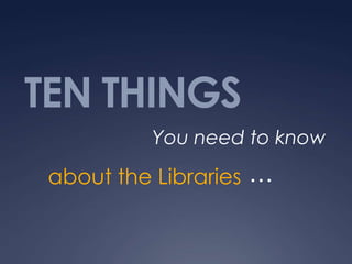 TEN THINGS
          You need to know

 about the Libraries …
 