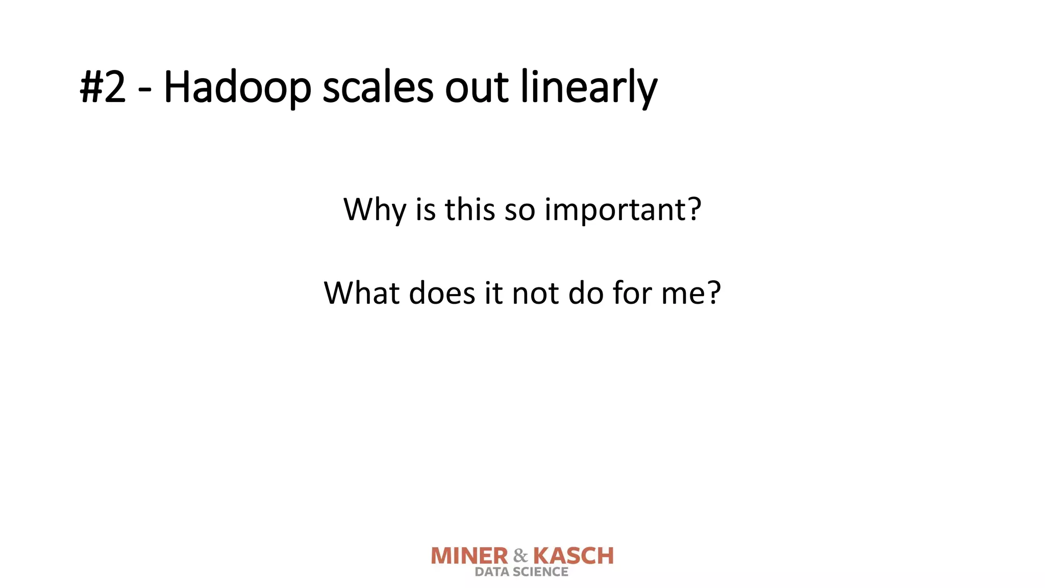 #2 - Hadoop scales out linearly
Why is this so important?
What does it not do for me?
 