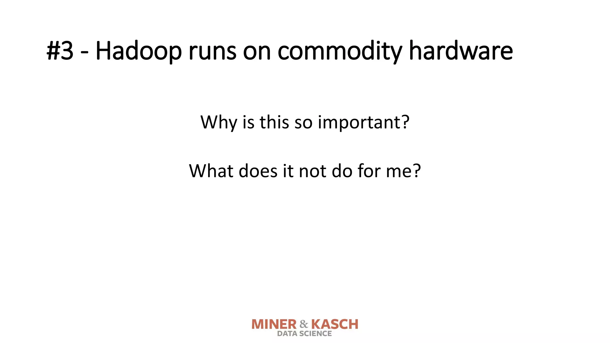 #3 - Hadoop runs on commodity hardware
Why is this so important?
What does it not do for me?
 