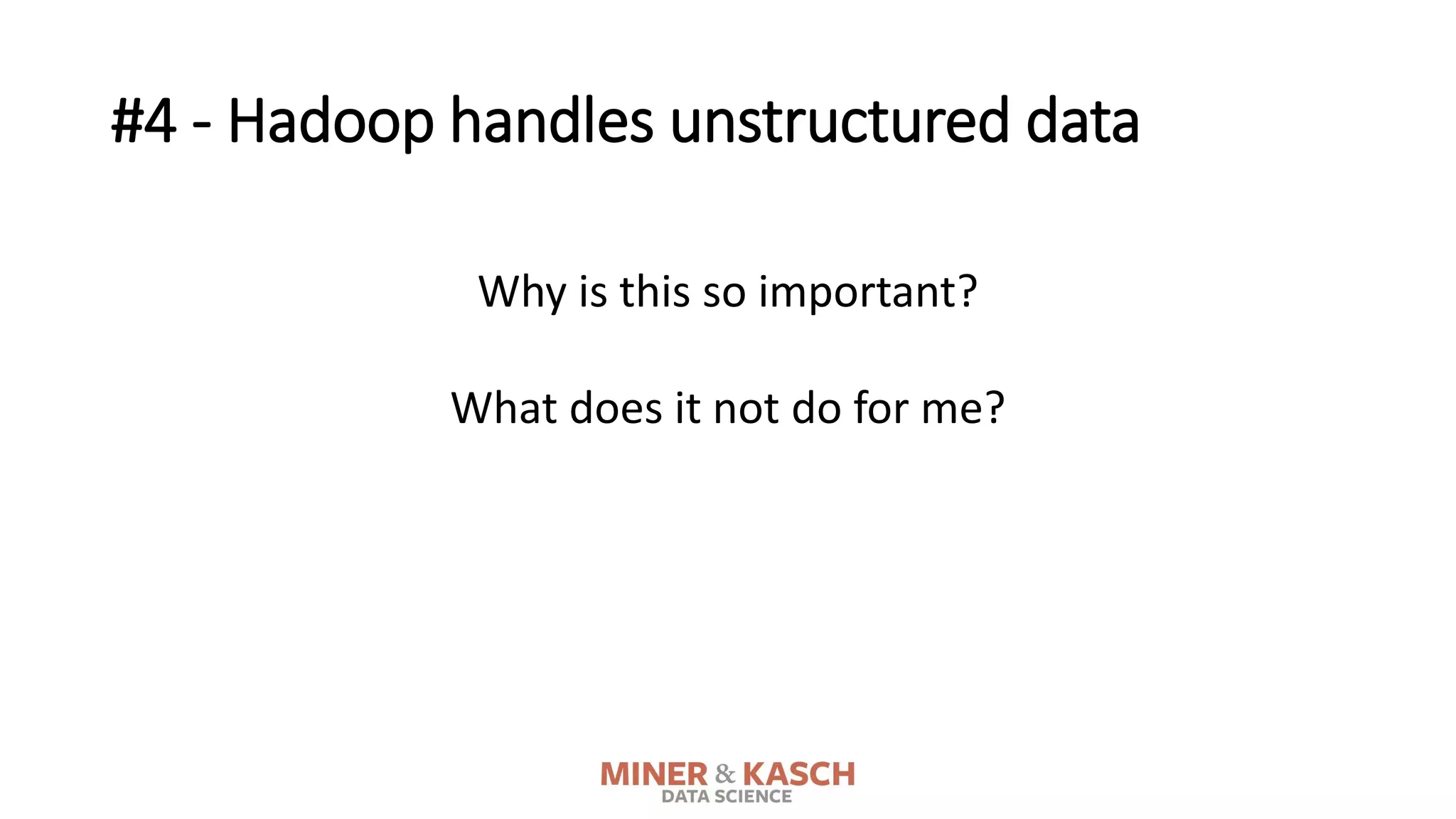 #4 - Hadoop handles unstructured data
Why is this so important?
What does it not do for me?
 