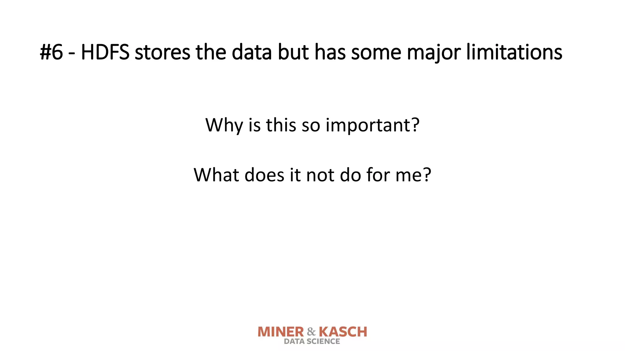 Why is this so important?
What does it not do for me?
#6 - HDFS stores the data but has some major limitations
 