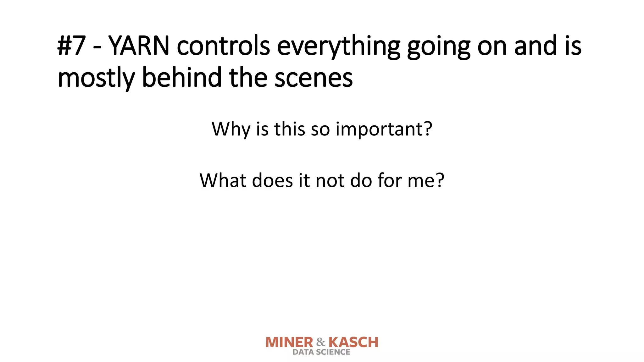 Why is this so important?
What does it not do for me?
#7 - YARN controls everything going on and is
mostly behind the scenes
 