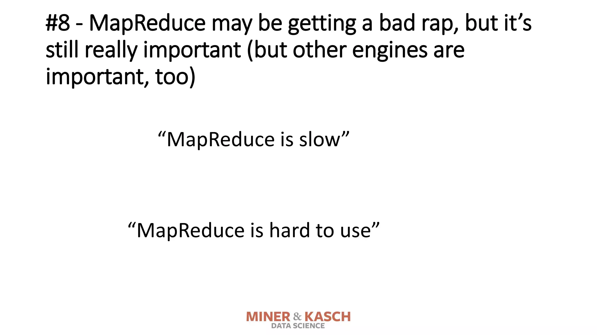 #8 - MapReduce may be getting a bad rap, but it’s
still really important (but other engines are
important, too)
“MapReduce is slow”
“MapReduce is hard to use”
 