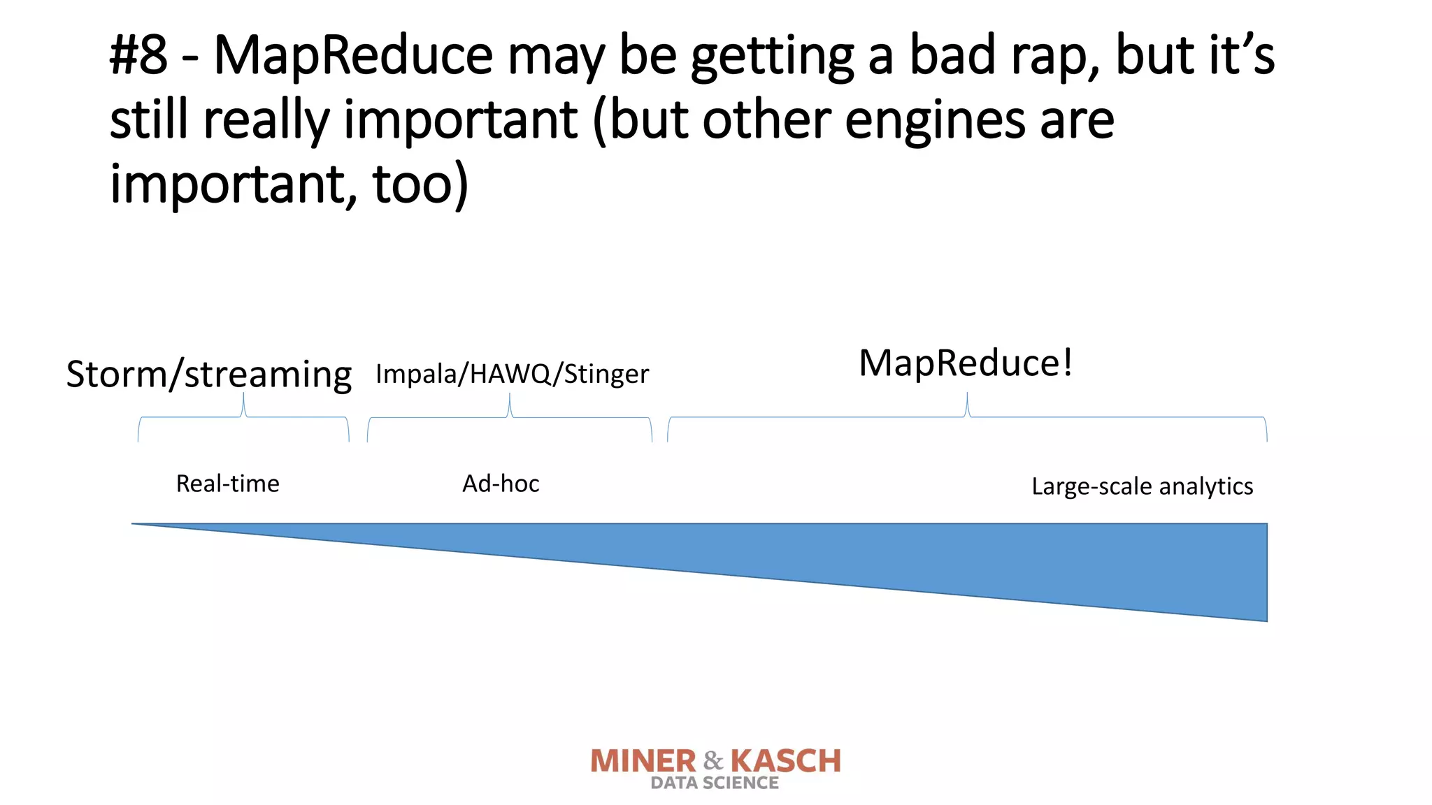 #8 - MapReduce may be getting a bad rap, but it’s
still really important (but other engines are
important, too)
Real-time Large-scale analyticsAd-hoc
MapReduce!Storm/streaming Impala/HAWQ/Stinger
 