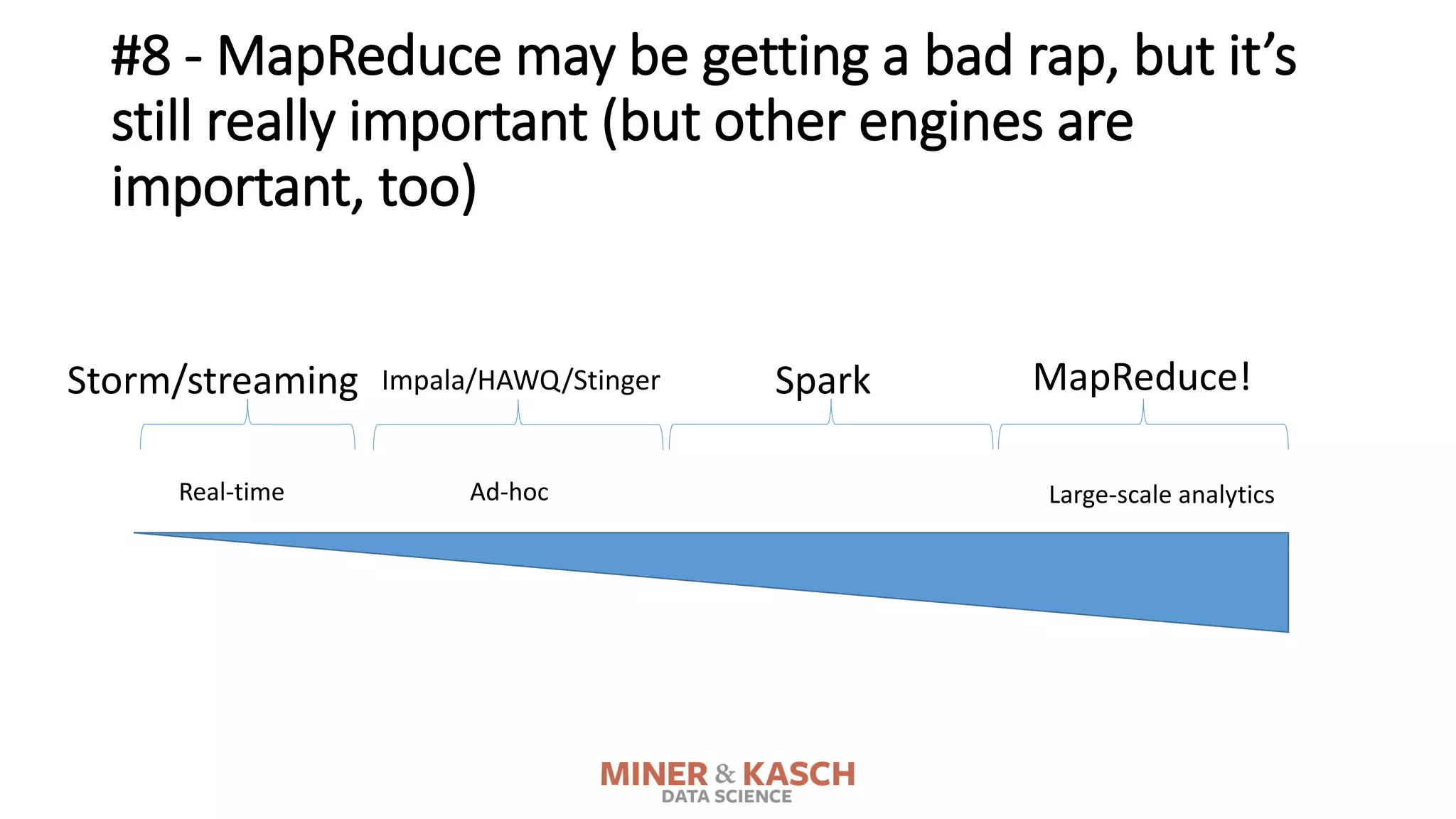 #8 - MapReduce may be getting a bad rap, but it’s
still really important (but other engines are
important, too)
Real-time Large-scale analyticsAd-hoc
MapReduce!Storm/streaming Impala/HAWQ/Stinger Spark
 