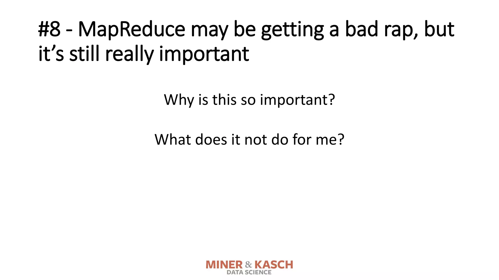 Why is this so important?
What does it not do for me?
#8 - MapReduce may be getting a bad rap, but
it’s still really important
 