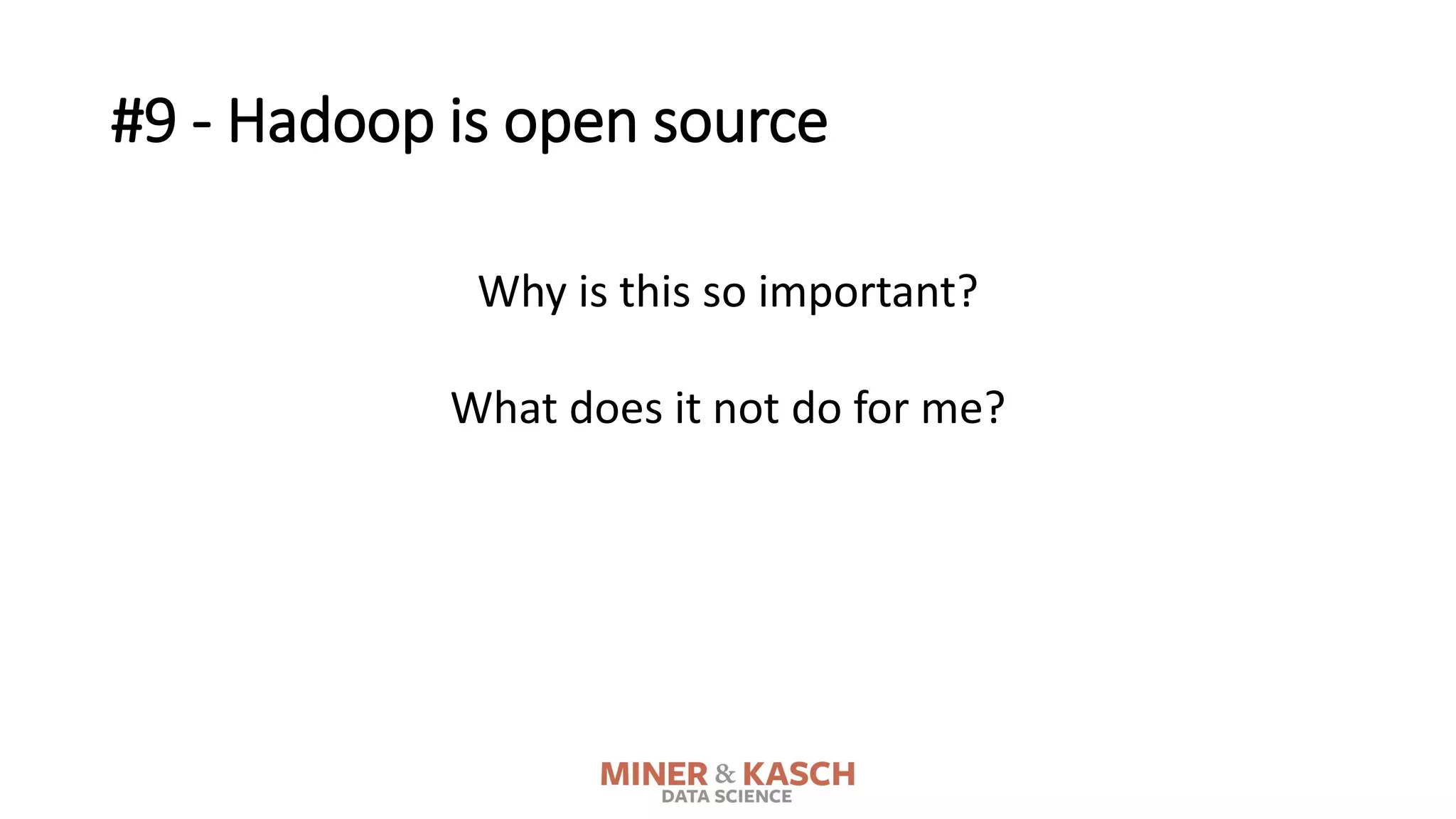Why is this so important?
What does it not do for me?
#9 - Hadoop is open source
 