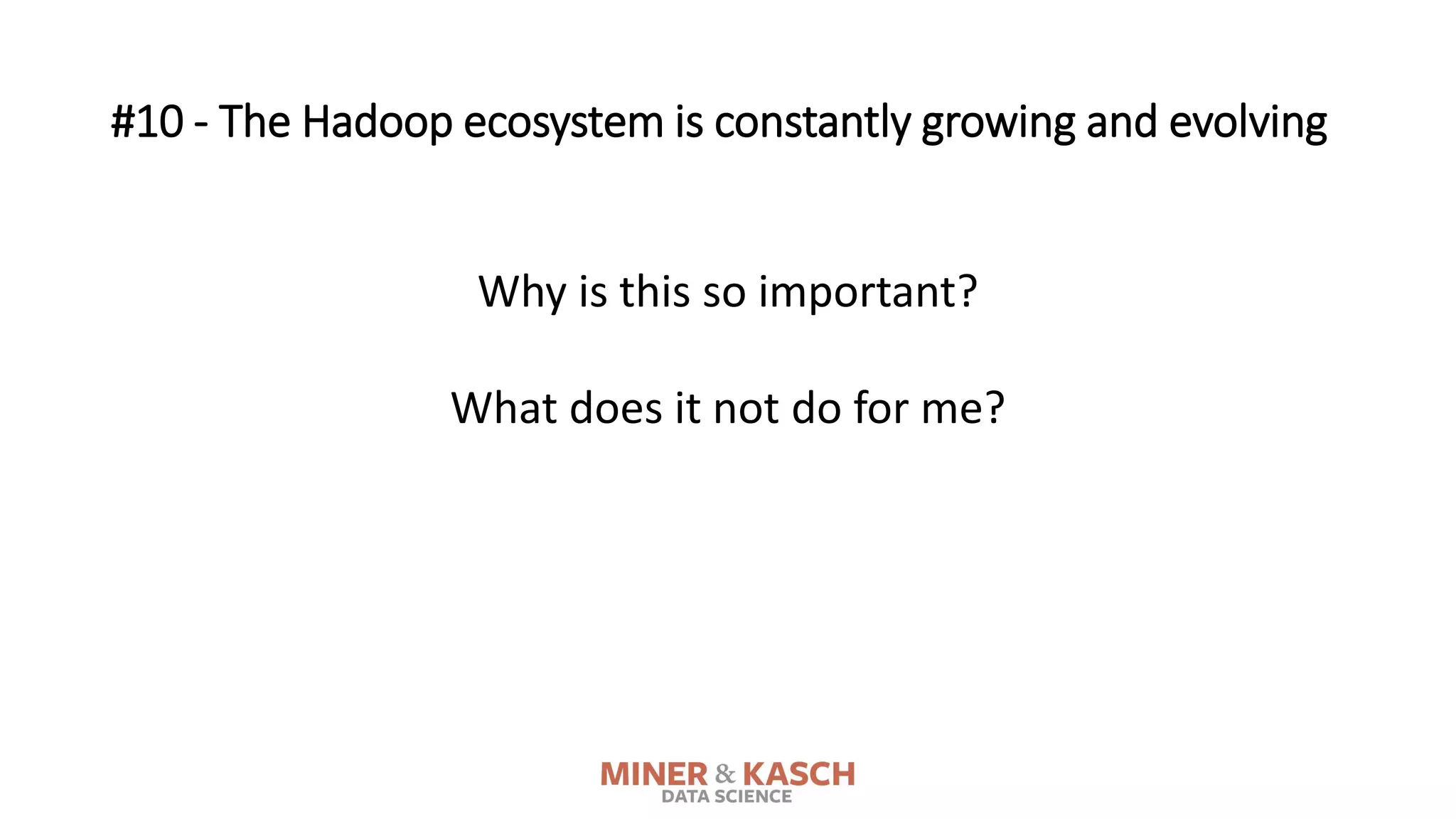 Why is this so important?
What does it not do for me?
#10 - The Hadoop ecosystem is constantly growing and evolving
 