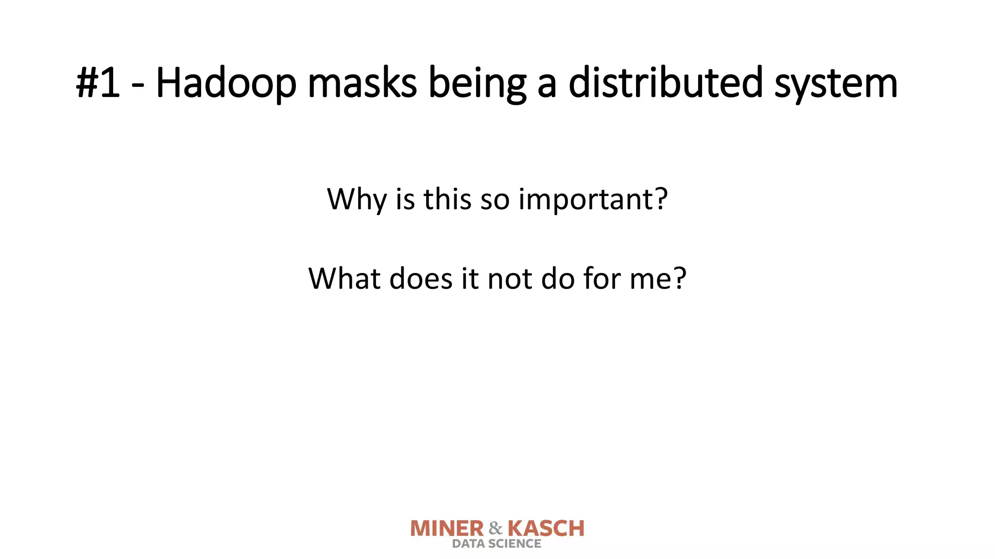 #1 - Hadoop masks being a distributed system
Why is this so important?
What does it not do for me?
 