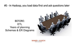 #5 - In Hadoop, you load data first and ask questions later
BEFORE:
ETL
Years of planning
Schemas & ER Diagrams
 