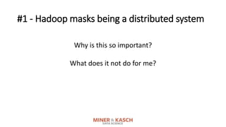 #1 - Hadoop masks being a distributed system
Why is this so important?
What does it not do for me?
 