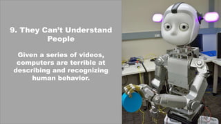 9. They Can’t Understand
People
Given a series of videos,
computers are terrible at
describing and recognizing
human behavior.
 