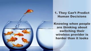 1. They Can’t Predict
Human Decisions
Knowing when people
are thinking about
switching their
wireless provider is
harder than it looks
 