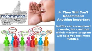 4. They Still Can’t
Recommend
Anything Important
Netflix can recommend
a movie, but can’t tell
which masters program
will help you feel more
fulfilled.
 