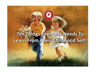 Ten Things Everyone Needs To
Learn From Their Childhood Self!

 