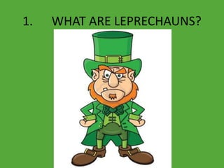 1. WHAT ARE LEPRECHAUNS?
 