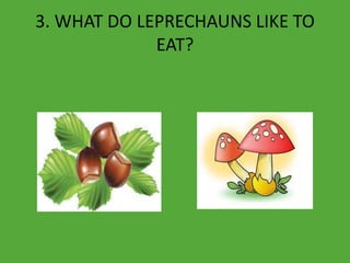 3. WHAT DO LEPRECHAUNS LIKE TO
EAT?
 