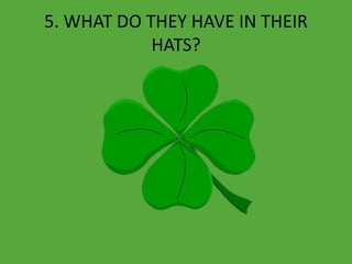 5. WHAT DO THEY HAVE IN THEIR
HATS?
 